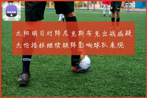 太阳明日对阵尼克斯布克出战成疑杰伦格林继续缺阵影响球队表现