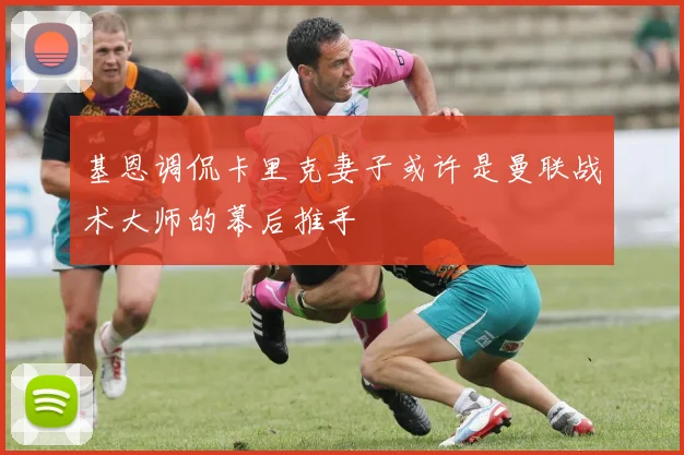 基恩调侃卡里克妻子或许是曼联战术大师的幕后推手