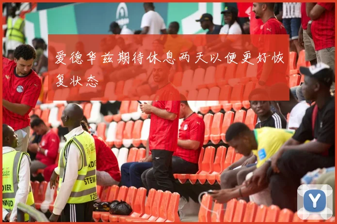 爱德华兹期待休息两天以便更好恢复状态