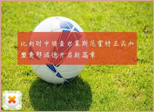 比利时中场查尔莱斯范霍特正式加盟费耶诺德开启新篇章