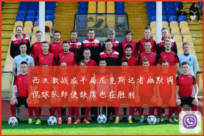 西决激战成平局尼克斯记者幽默调侃球队即使缺席也在胜利