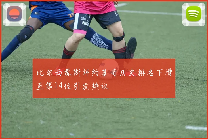 比尔西蒙斯评约基奇历史排名下滑至第14位引发热议