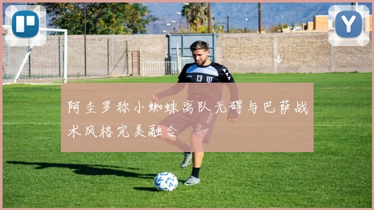 阿圭罗称小蜘蛛离队无碍与巴萨战术风格完美融合
