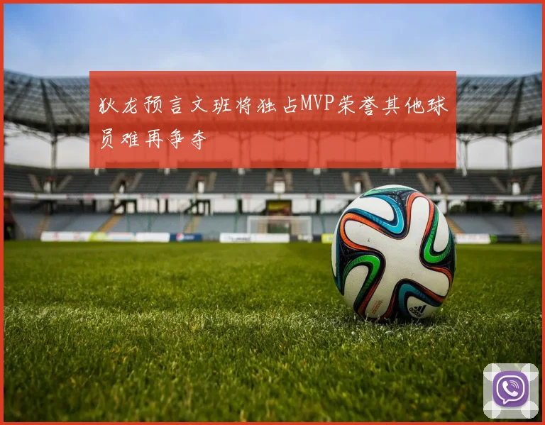 狄龙预言文班将独占MVP荣誉其他球员难再争夺