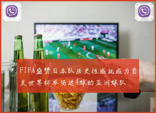 FIFA盛赞日本队历史性成就成为首支世界杯单场进4球的亚洲球队