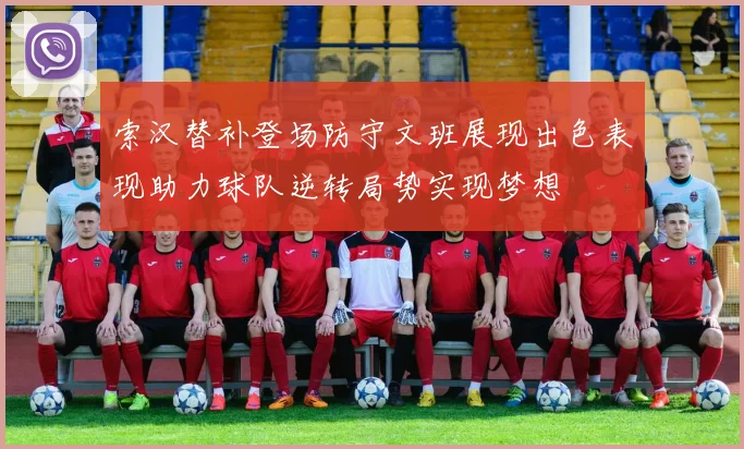 索汉替补登场防守文班展现出色表现助力球队逆转局势实现梦想