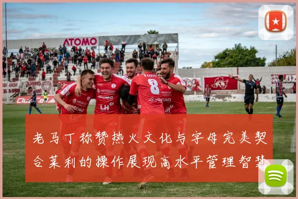 老马丁称赞热火文化与字母完美契合莱利的操作展现高水平管理智慧