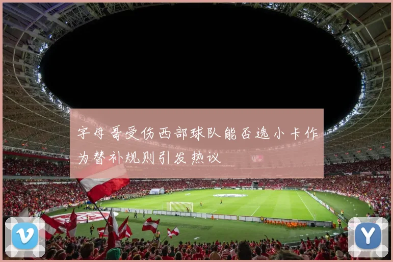 字母哥受伤西部球队能否选小卡作为替补规则引发热议
