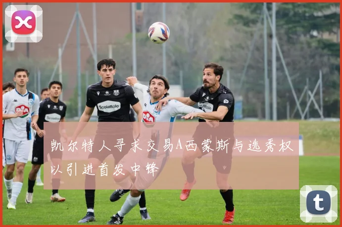 凯尔特人寻求交易A西蒙斯与选秀权以引进首发中锋