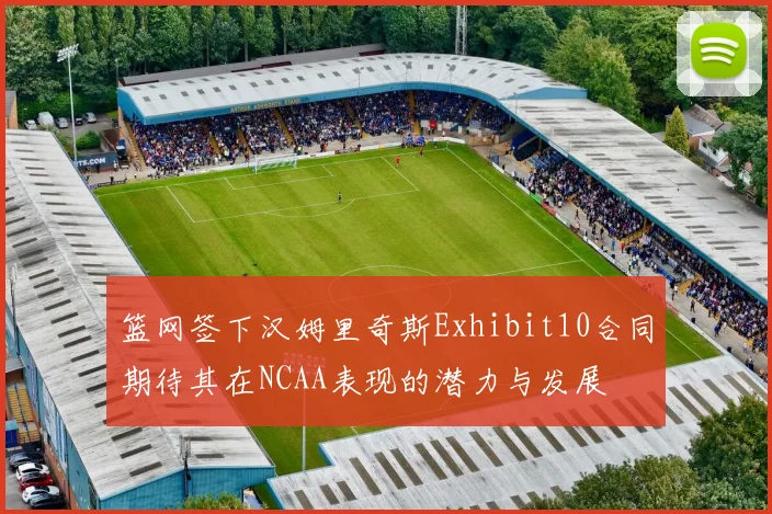 篮网签下汉姆里奇斯Exhibit10合同期待其在NCAA表现的潜力与发展