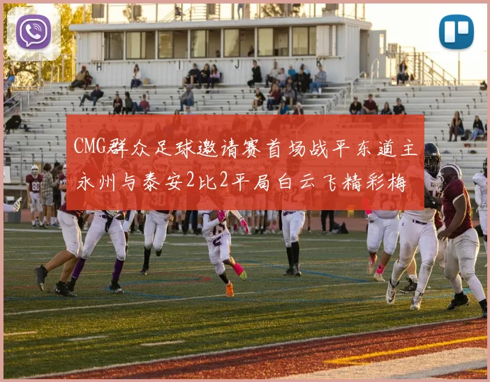 CMG群众足球邀请赛首场战平东道主永州与泰安2比2平局白云飞精彩梅开二度
