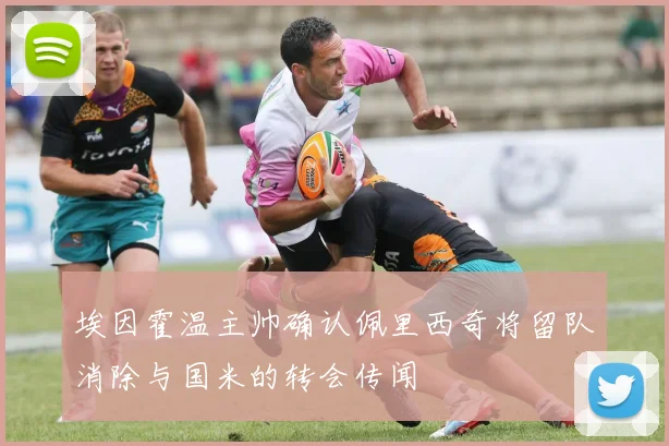 埃因霍温主帅确认佩里西奇将留队消除与国米的转会传闻